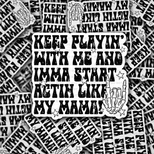 DC 2074 - Keep playin with me and Imma start actin like my mama Die Cut Sticker