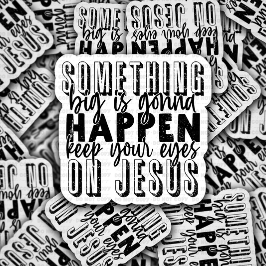 DS -2390 - Something big is gonna happen keep your eyes on Jesus Die Cut Sticker