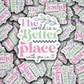 DC 1829 - The world is a better place with you in it Die Cut Sticker