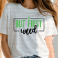 6790 - But first weed *DTF Transfer