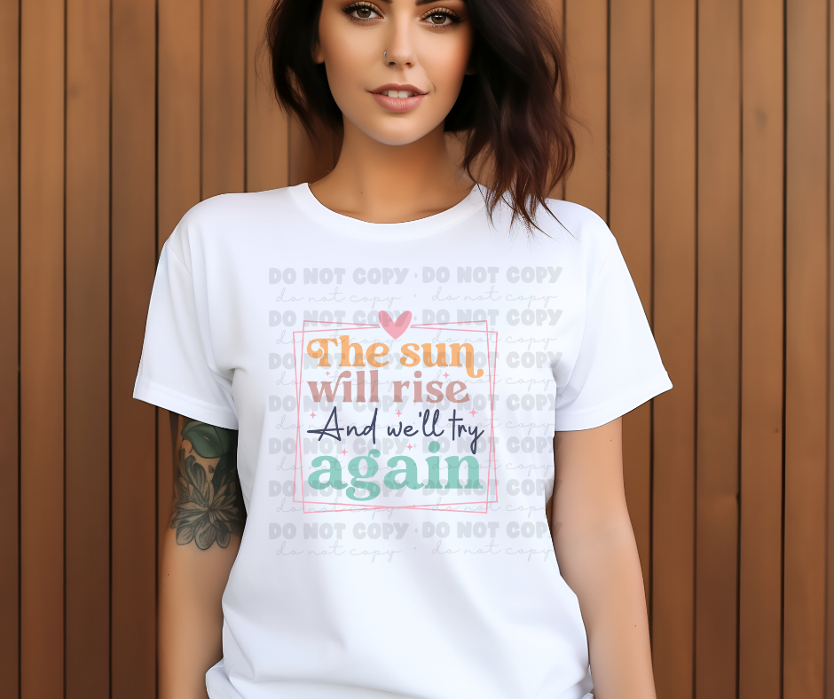 5774 - The sun will rise and we'll try again *DTF Transfer