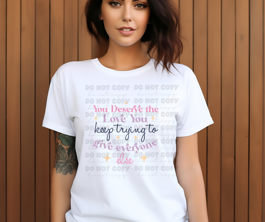 5764 - You deserve the love you keep trying to give everyone else *DTF Transfer
