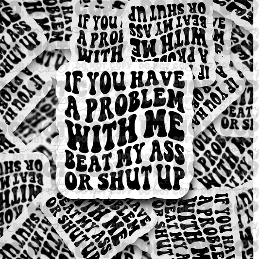 dc469 if you have a problem with me beat my ass or shut up she began to fly  Die cut sticker 3-5 Business Day TAT