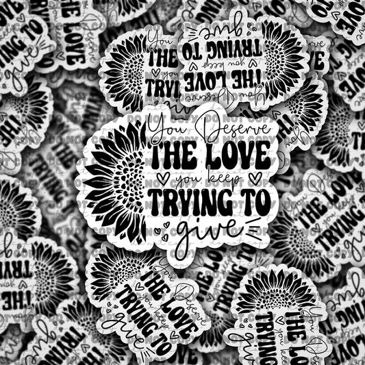 DC676 You Deserve the Love you keep trying to give Die cut sticker 3-5 Business Day TAT