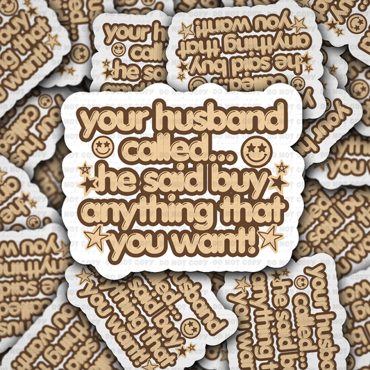 DS 2923 - Your husband called he said buy anything that you want Die Cut sticker