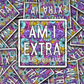 Am I extra Die cut sticker 3-5 Business Day TAT