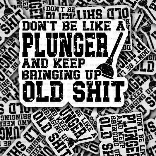 DC 1509 - Don't be like a plunger and keep bringing up old shit die cut sticker