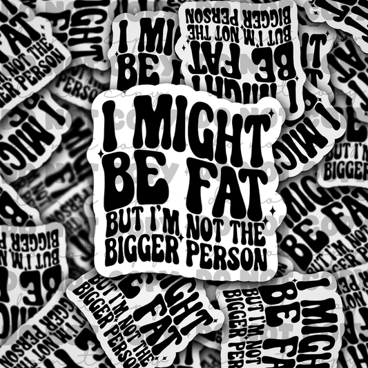 I might be fat but im not the bigger person Die cut sticker 3-5 Business Day TAT
