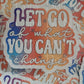 Let go of what you can't change Die cut sticker 3-5 Business Day TAT.
