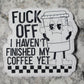 Fuck off I haven't finished my coffee yet Die cut sticker 3-5 Business Day TAT.