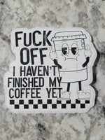 Fuck off I haven't finished my coffee yet Die cut sticker 3-5 Business Day TAT.