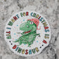 All I want for Christmas is a dinosaur Die cut sticker 3-5 Business Day TAT.