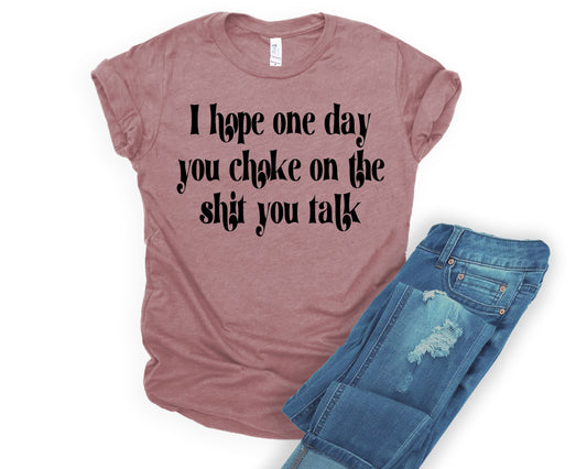 I hope one day you choke on the shit you talk