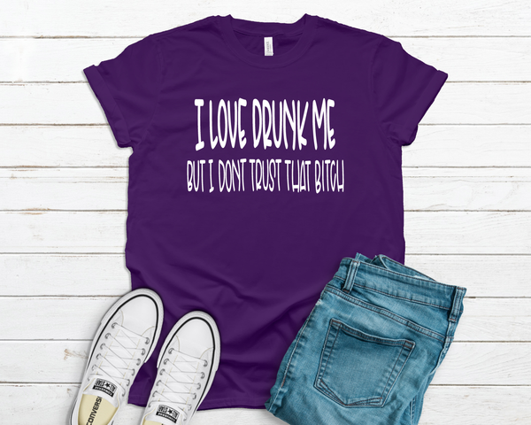 I love drunk me but I don't trust that b*tch
