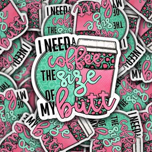 I need a coffee the size of my butt Die cut sticker 3-5 Business Day TAT