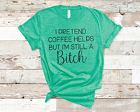 I pretend coffee helps but i'm still a bitch