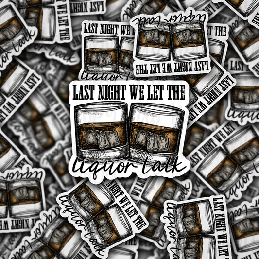 Last night we let the liquor talk Die cut sticker 3-5 Business Day TAT