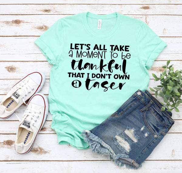 Let's take a moment to be thankful that I don't own a taser