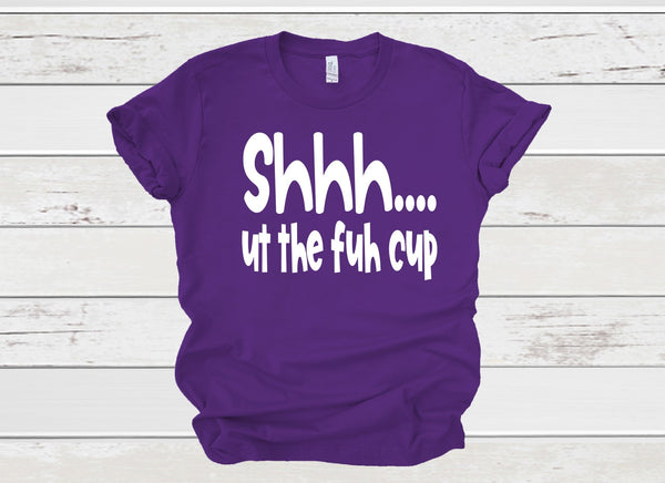 Shhh ut the fuh cup