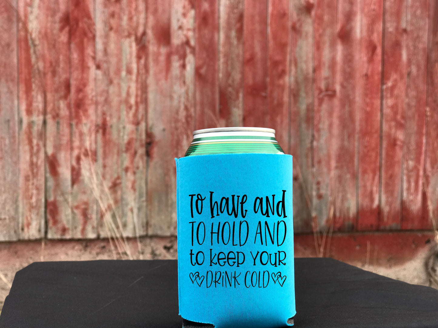 To have and to hold and keep your drink cold- Koozie