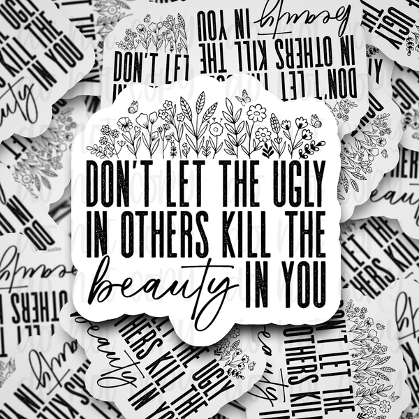 Don't let the ugly in others kill the beauty in you Die cut sticker 3-5 Business Day TAT